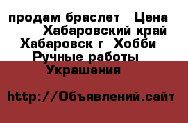 продам браслет › Цена ­ 300 - Хабаровский край, Хабаровск г. Хобби. Ручные работы » Украшения   